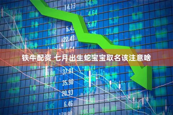 铁牛配资 七月出生蛇宝宝取名该注意啥