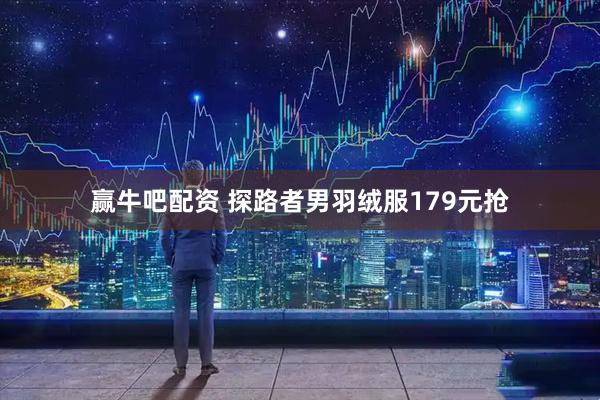 赢牛吧配资 探路者男羽绒服179元抢