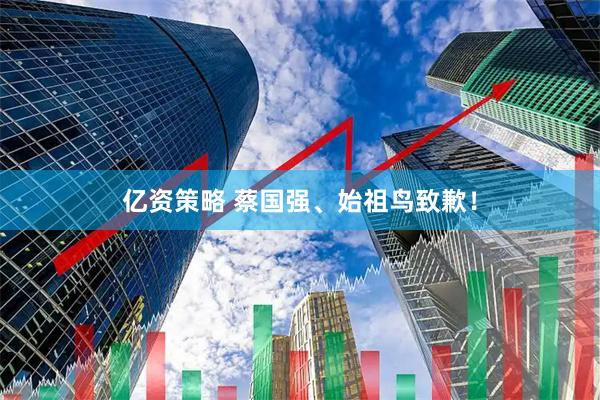 亿资策略 蔡国强、始祖鸟致歉！
