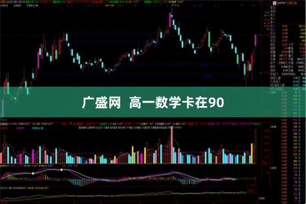 广盛网  高一数学卡在90