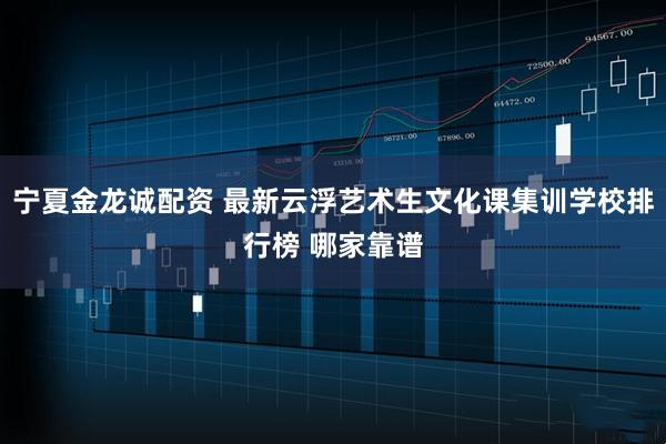 宁夏金龙诚配资 最新云浮艺术生文化课集训学校排行榜 哪家靠谱