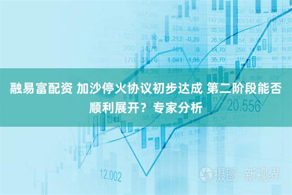 融易富配资 加沙停火协议初步达成 第二阶段能否顺利展开？专家分析