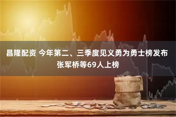 昌隆配资 今年第二、三季度见义勇为勇士榜发布 张军桥等69人上榜