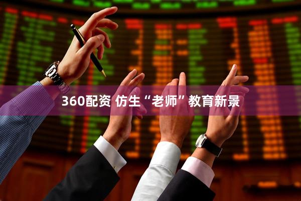 360配资 仿生“老师”教育新景