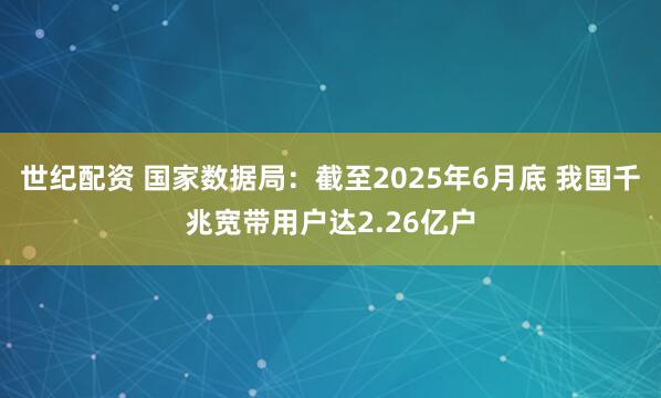世纪配资 国家数据局：截至2025年6月底 我国千兆宽带用户达2.26亿户