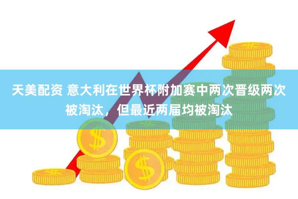 天美配资 意大利在世界杯附加赛中两次晋级两次被淘汰，但最近两届均被淘汰