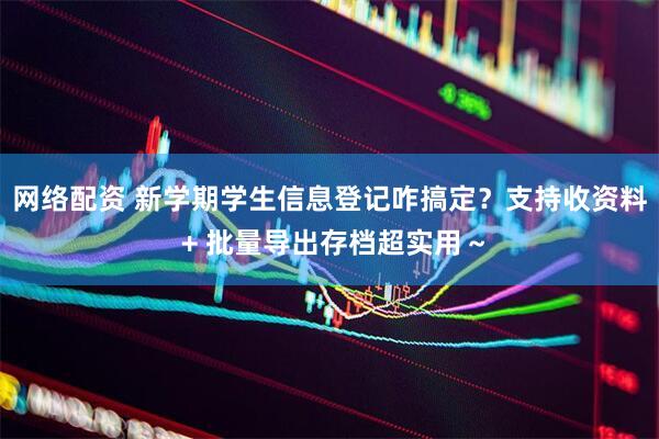 网络配资 新学期学生信息登记咋搞定?支持收资料 + 批量导出存档超实用~